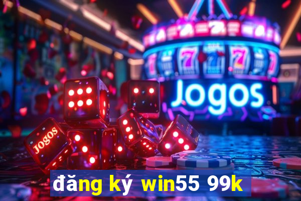 đăng ký win55 99k