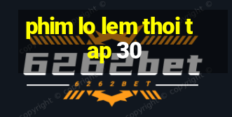 phim lo lem thoi tap 30