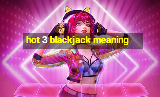 hot 3 blackjack meaning