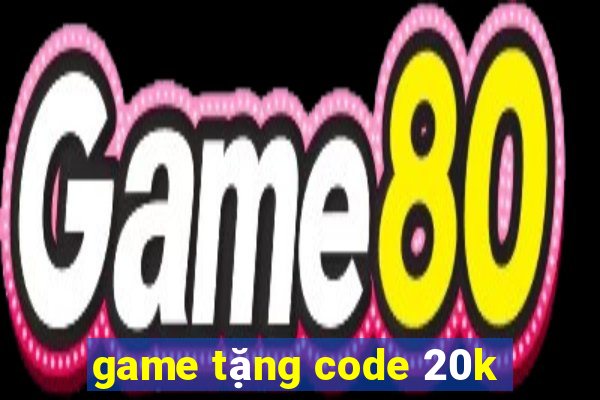 game tặng code 20k