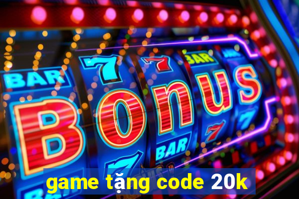 game tặng code 20k