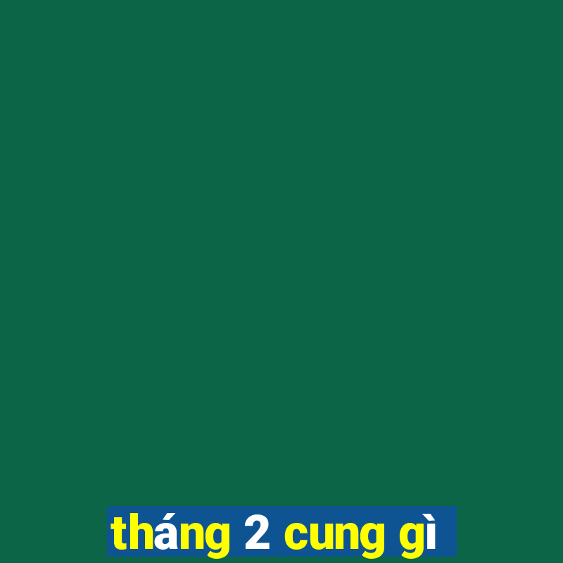 tháng 2 cung gì