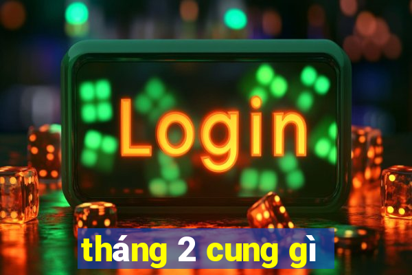 tháng 2 cung gì