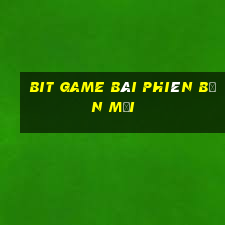 Bit game bài phiên bản mới