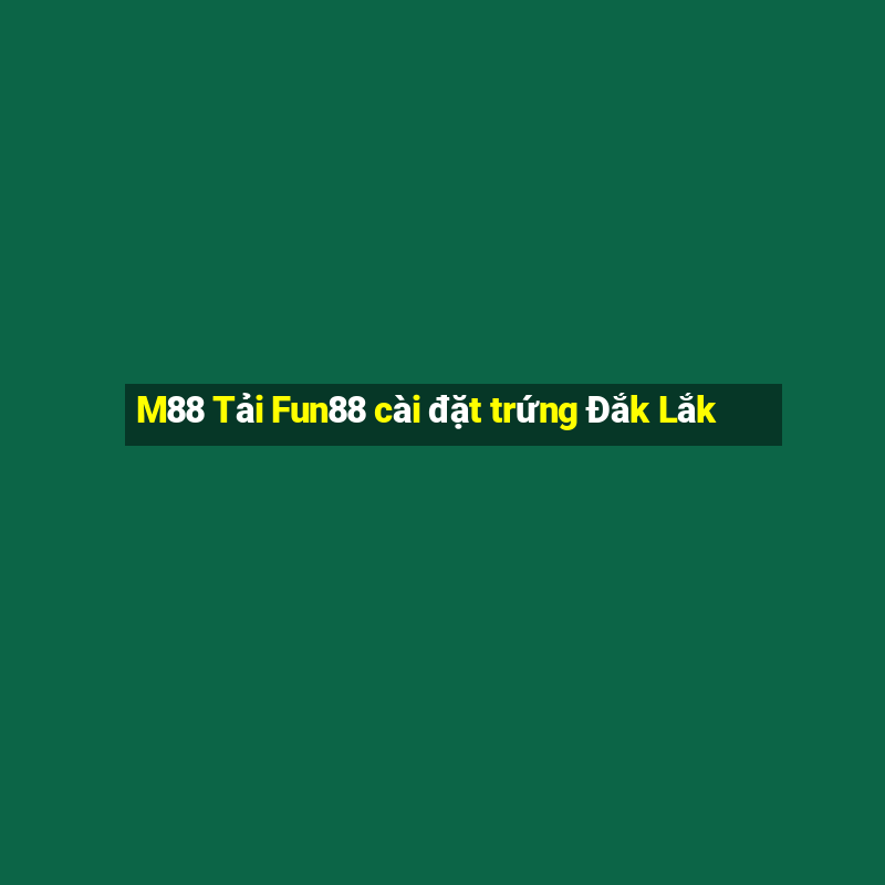 M88 Tải Fun88 cài đặt trứng Đắk Lắk