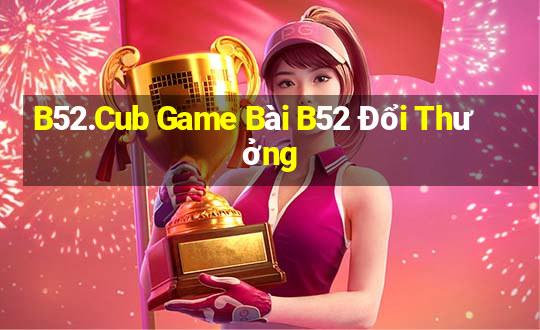 B52.Cub Game Bài B52 Đổi Thưởng