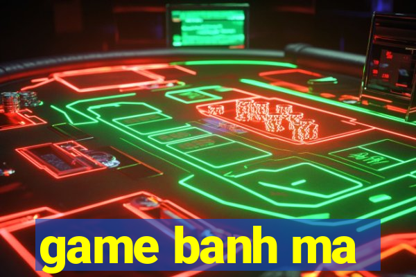 game banh ma