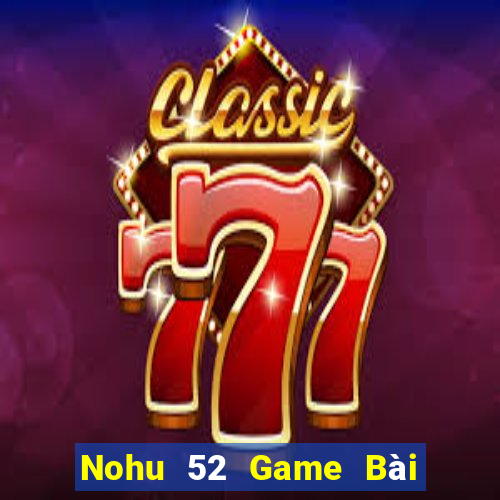 Nohu 52 Game Bài Đổi Thưởng Uy Tín 2024