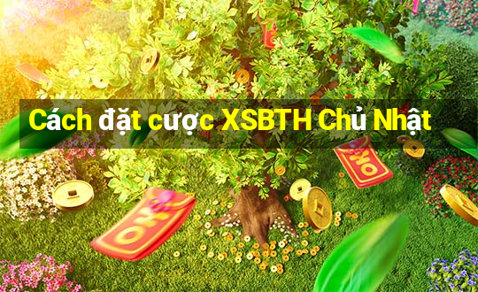 Cách đặt cược XSBTH Chủ Nhật