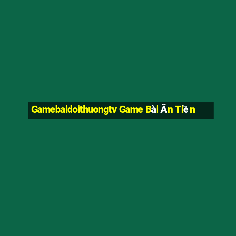 Gamebaidoithuongtv Game Bài Ăn Tiền