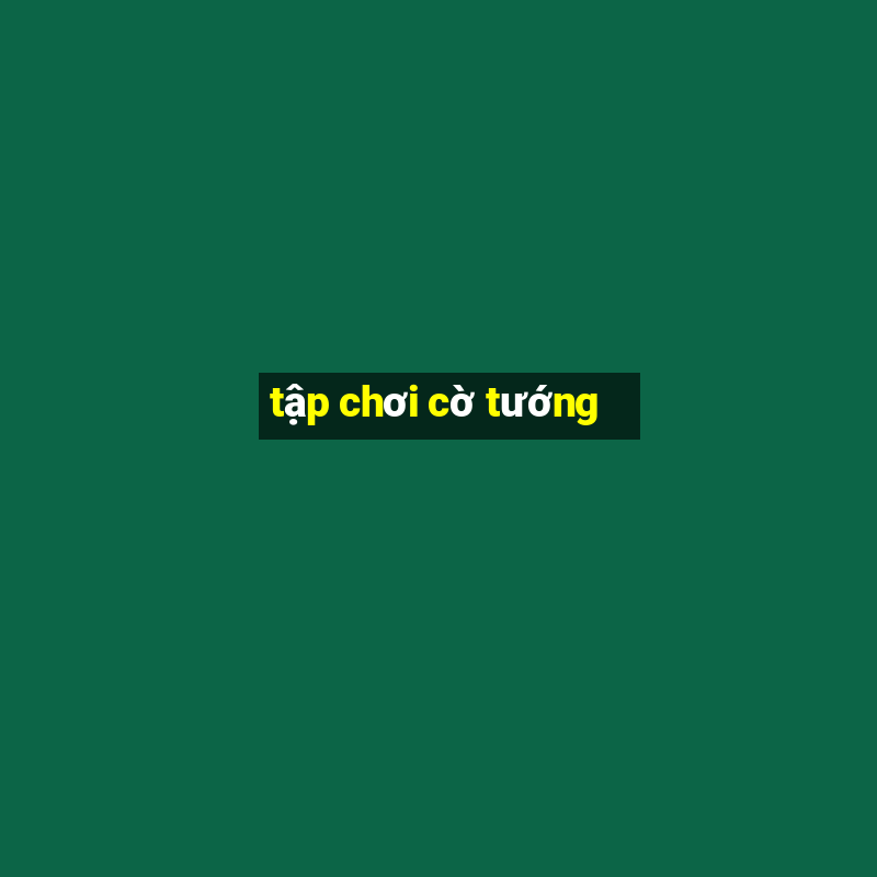 tập chơi cờ tướng