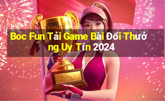 Boc Fun Tải Game Bài Đổi Thưởng Uy Tín 2024