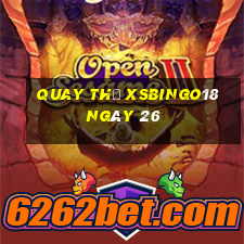 Quay thử XSBINGO18 ngày 26