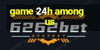 game 24h among us