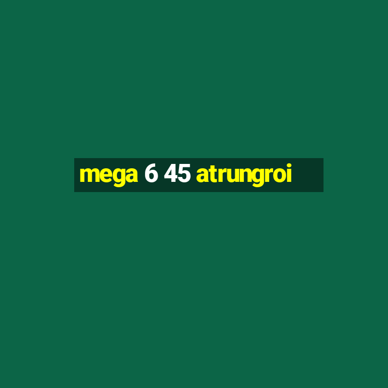 mega 6 45 atrungroi