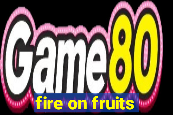 fire on fruits